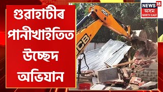 Panikhaiti Eviction : আৰক্ষী আৰু অৰ্ধসামৰিক বাহিনী লগত লৈ গুৱাহাটীৰ পানীখাইতিত উচ্ছেদ অভিযান