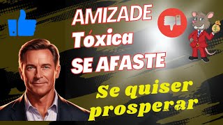 se afaste das amizades tóxicas se quiser prosperar.