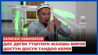 Калысбек Заманбеков: Дос деген түшүнук жакшы бирок достун досун тандоо керек