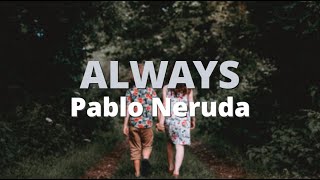 Always ~ Pablo Neruda | Powerful Love Poetry