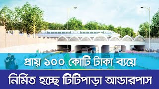 প্রায় ১০০ কোটি টাকা ব্যয়ে নির্মান হচ্ছে টিটিপাড়া আন্ডারপাস | Business Mirror