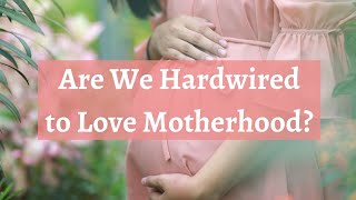 Are We Hardwired to Love Motherhood?