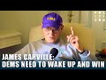 JAMES CARVILLE: DEMS NEED TO WAKE UP AND WIN