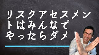 リスクアセスメントはみんなでやったらダメ！