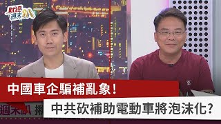 【財經週末趴】中國車企騙補亂象！ 中共砍補助電動車將泡沫化？  2023.07.15