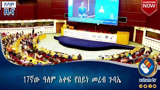 17ኛው ዓለም አቀፍ የበይነ መረብ ጉባኤ#Asham_TV