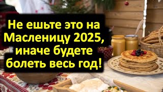 Не ешьте это на Масленицу 2025, иначе год пройдет в бедности и болезнях! Что нельзя делать. Приметы