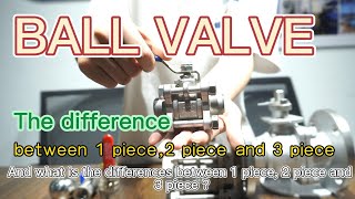 BALL VALVE/ What is the difference between 1 piece, 2 piece and 3 piece ball valve?
