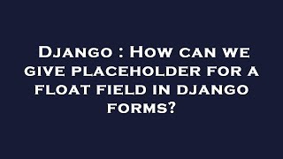 Django : How can we give placeholder for a float field in django forms?