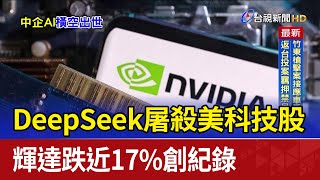 DeepSeek屠殺美科技股 輝達跌近17%創紀錄