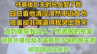 （完結文）守寡後亡夫的兄長娶了我，白日裏他清冷漠然不近女色，夜裏卻非得逼得我哭出聲來，直到後來我誤入了他書房的密室，卻意外撞見我本該戰死沙場的前夫君，被鐵鏈囚在籠中！#情感古代#言情#重生#復仇#爽文