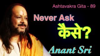 Ashtavakra Geeta 89 - Never Ask कैसे - Anant Sri