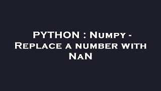 PYTHON : Numpy - Replace a number with NaN