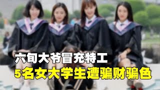 60岁老大爷冒充特工，5名女大学生被骗财骗色，事后才得知被骗？