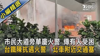 市民大道旁華廈火警 傳有人受困 台鐵陳抗遇火警  北車附近交通塞｜TVBS新聞