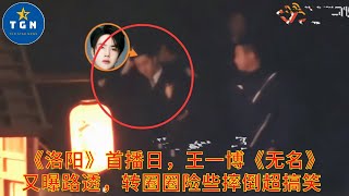 【TGN 通讯12月22日】《洛阳》首播日，王一博《无名》又曝路透，转圈圈险些摔倒超搞笑