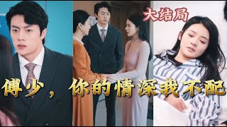 【全集完结】 《傅少，你的情深我不配》为了我的孩子，我愿意做任何事情，哪怕离你远远的#高清#都市#甜宠#虐心#爱情#恋爱