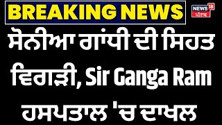 Breaking News :ਸੋਨੀਆ ਗਾਂਧੀ ਦੀ ਸਿਹਤ ਵਿਗੜੀ, Sir Ganga Ram ਹਸਪਤਾਲ 'ਚ ਦਾਖਲ |Sonia Gandhi | News18 Punjab