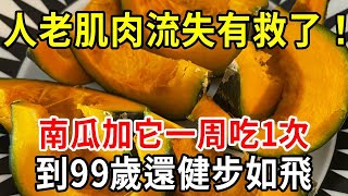 人老了肌肉流失快怎麼辦？台灣知名中醫公開秘訣：南瓜加它一起煮，每週吃1次，到99歲都能健步如飛！【中老年講堂】