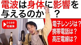 【ひろゆき 切り抜き】電波が身体に与える影響とは！！電子レンジ、携帯電話、高圧電線が危ない？？