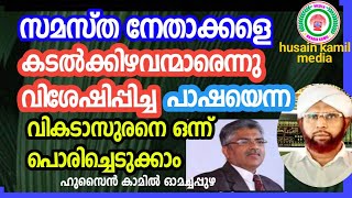 സമസ്ത നേതാക്കളെകടൽക്കിഴവന്മാരെന്നു വിശേഷിപ്പിച്ച പാഷയെന്ന വികടാസുരനെ ഒന്ന് പൊരിച്ചെടുക്കാം_ഹുസൈൻ കാമ