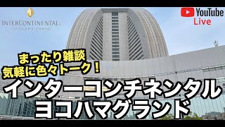 【LIVE配信】いざ神奈川利用✨インターコンチネンタルヨコハマグランドより週末雑談ライブ配信❗️Intercontinental yokohama grand