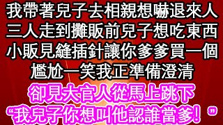 我帶著兒子去相親想嚇退來人，三人走到攤販前兒子想吃東西，小販見縫插針讓你爹爹買一個，尷尬一笑我正準備澄清，卻見大官人從馬上跳下“我兒子你想叫他認誰當爹！”| #為人處世#生活經驗#情感故事#養老#退休