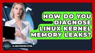 How Do You Diagnose Linux Kernel Memory Leaks? - All About Operating Systems
