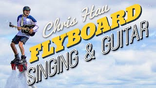 Chris Hau Flyboarding, Singing AND Playing Guitar! [Official Video]