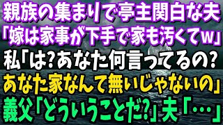 【スカッと】親族の集まりで亭主関白夫「うちの嫁は家事が下手で家も汚くてw」→私「え？何言ってるの？あなた家無いじゃないの」義父「どういうことだ？」夫「…」実はwww【修羅場】