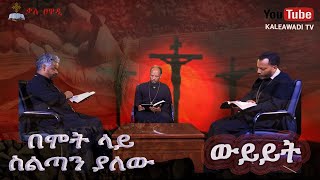 በሞት ላይ ሥልጣን ያለው || ቄስ ደረጀ  ቄስ ሙሉቀን እና መምህር ኤርሚያስ   || 2016 || ስብከት ||Kale Awadi ቃለ ዐዋዲ ቴሌብዥን