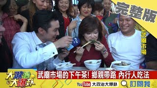 2018.12.14大政治大爆卦完整版(下)　高雄現場歡迎鄉親來開講！武廟市場的下午茶！