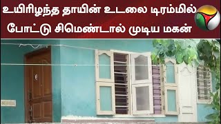 உயிரிழந்த தாயின் உடலை டிரம்மில் போட்டு சிமெண்டால் முடிய மகன்