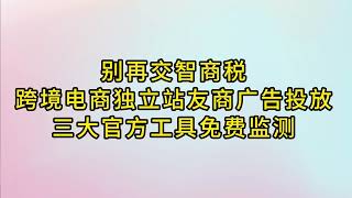 别交智商税：免费官方工具监测友商广告投放。独立站学习友商正确姿势全攻略（4）