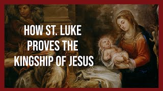 How St. Luke Proves the Kingship of Jesus