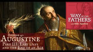 40—Augustine (Part 3): Last Days and the End of an Age | Way of the Fathers with Mike Aquilina