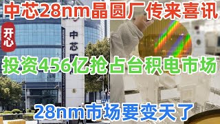 中芯国际28nm晶圆厂传来喜讯，投资456亿抢占台积电市场，28nm市场要变天了！