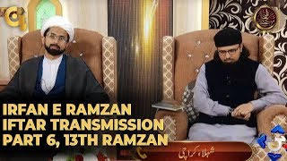 Irfan e Ramzan - Part 6 | Iftaar Transmission | 13th Ramzan, 19th May 2019