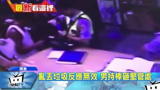 20170703中天新聞　亂丟垃圾反應無效　男持棒砸墾管處