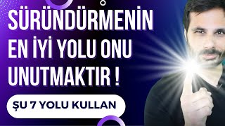 ONU SÜRÜNDÜRMENİN EN İYİ YOLU UNUTMAKTIR ŞU 7 KURAL ANAHTARIDIR !