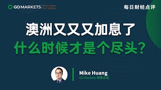 澳洲又又又加息了，什么时候才是个尽头？| GO Markets 每日财经点评