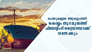 കപ്പലുകളുടെ അറ്റകുറ്റപ്പണി; കൊല്ലം തുറമുഖത്ത് ഫ്ലോട്ടിംഗ് ഡ്രൈഡോക്ക് വന്നേക്കും | Kollam Port