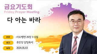 [해운대순복음교회 20240503 금요기도회] 다 아는 바라 (행 26:1~5) 유진성 담임목사