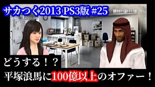 【#25】サカつく2013 PS3版『平塚浪馬（中田英寿）に超高額オファー！どうする？』