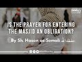 Is the Prayer for entering the Masjid (Tahiyyatul Masjid) an obligation? - By Sh. Hasan Somali