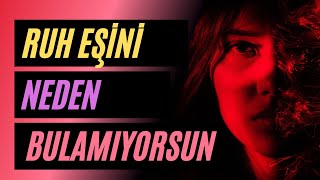 RUH EŞİNİ  Neden Bulamıyorsun?