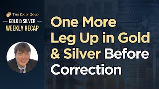 One More Leg Higher in Gold \u0026 Silver Before Correction