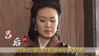 大漢第一位皇后有多狠！將戚夫人做成人彘，兒子也不放過，歷史劇