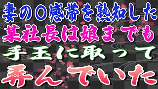 【スカッとする話】妻の〇感帯を熟知した某社長は娘までも手玉に取って弄んでいた。