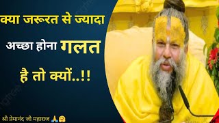 क्या अच्छा होना भी गलत है तो क्यों जानिए || motivational speech || Shri premanand Ji Maharaj